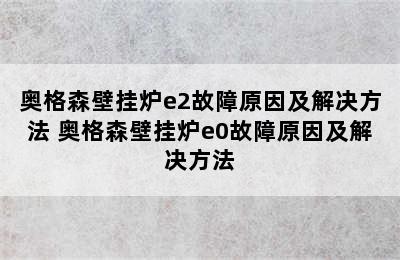 奥格森壁挂炉e2故障原因及解决方法 奥格森壁挂炉e0故障原因及解决方法